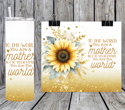 To the World you are a Mother but to me you are the World